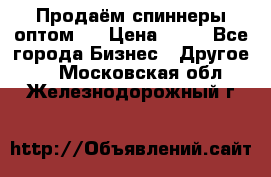 Продаём спиннеры оптом.  › Цена ­ 40 - Все города Бизнес » Другое   . Московская обл.,Железнодорожный г.